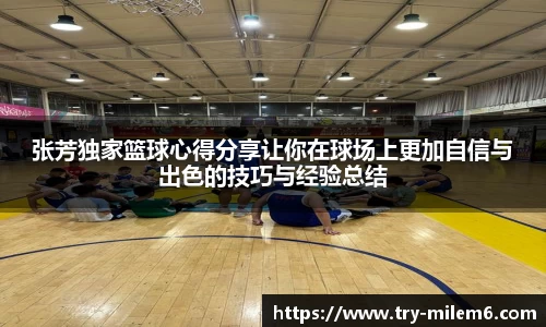 张芳独家篮球心得分享让你在球场上更加自信与出色的技巧与经验总结