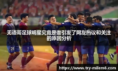 无语哥足球明星究竟是谁引发了网友热议和关注的原因分析