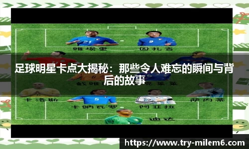 足球明星卡点大揭秘：那些令人难忘的瞬间与背后的故事